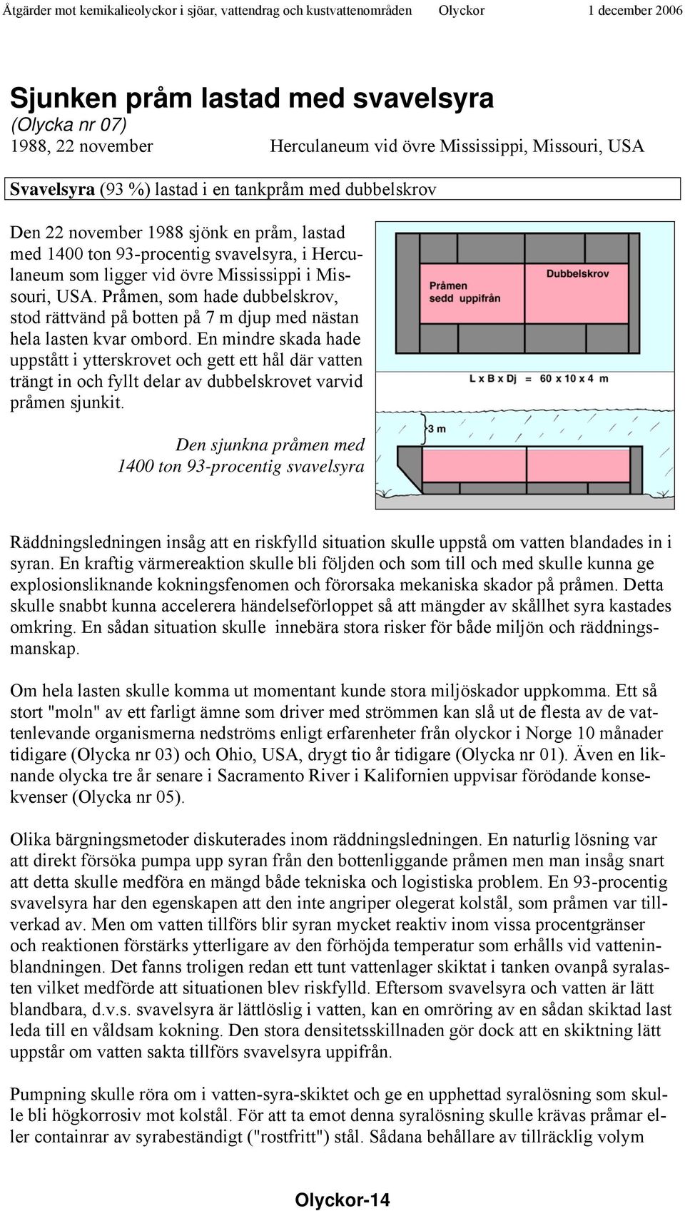 Pråmen, som hade dubbelskrov, stod rättvänd på botten på 7 m djup med nästan hela lasten kvar ombord.