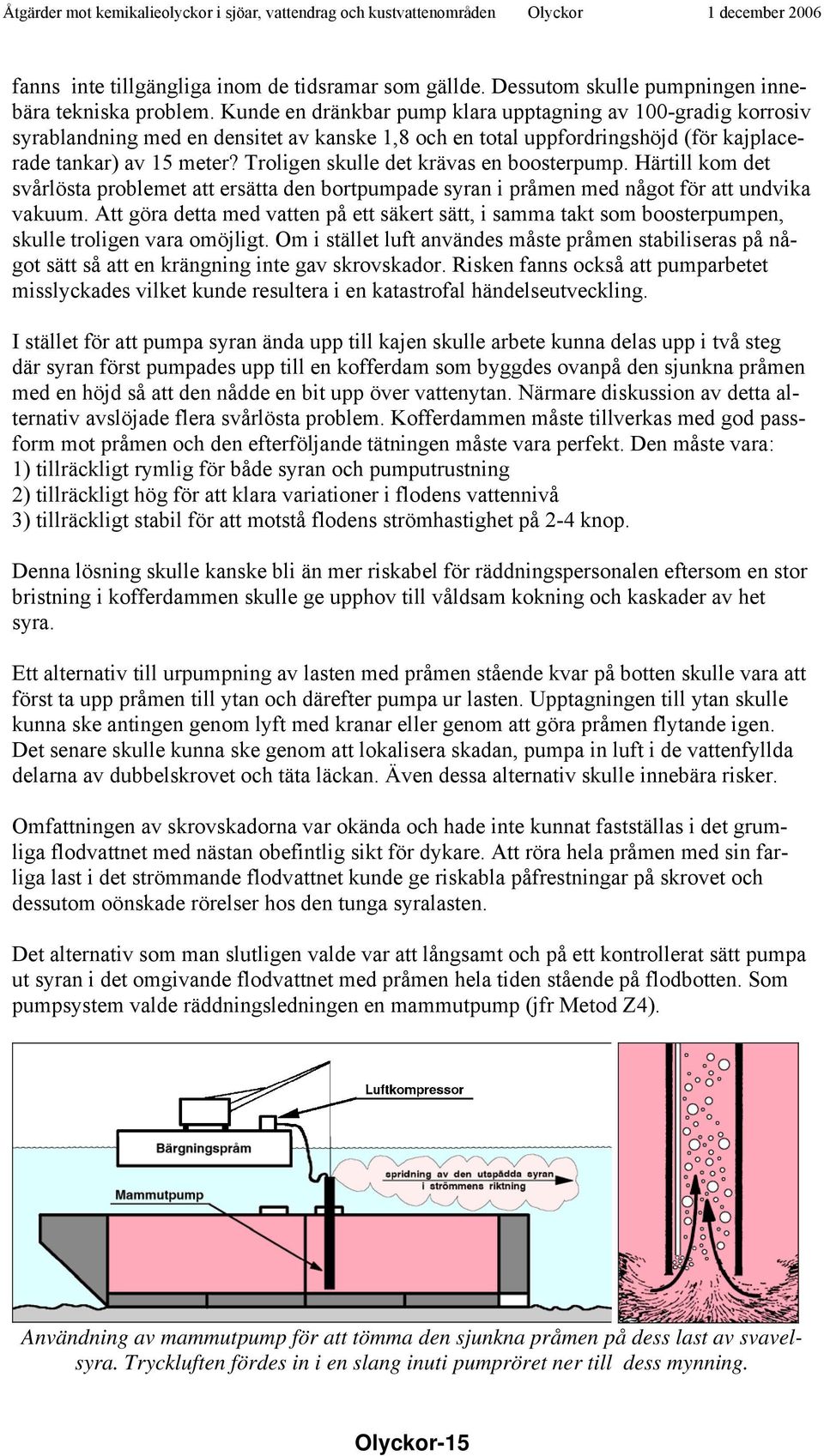 Troligen skulle det krävas en boosterpump. Härtill kom det svårlösta problemet att ersätta den bortpumpade syran i pråmen med något för att undvika vakuum.