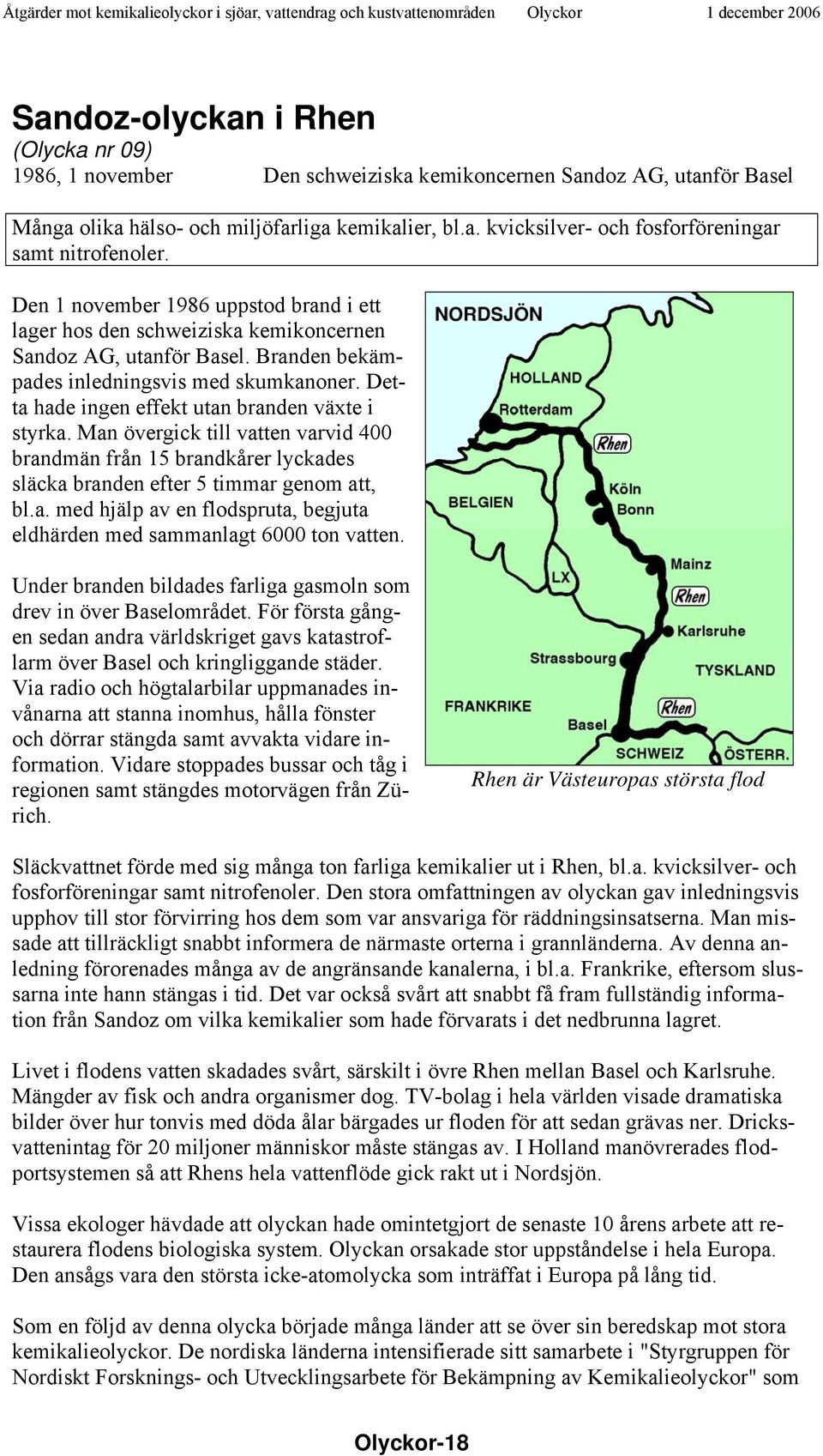 Detta hade ingen effekt utan branden växte i styrka. Man övergick till vatten varvid 400 brandmän från 15 brandkårer lyckades släcka branden efter 5 timmar genom att, bl.a. med hjälp av en flodspruta, begjuta eldhärden med sammanlagt 6000 ton vatten.
