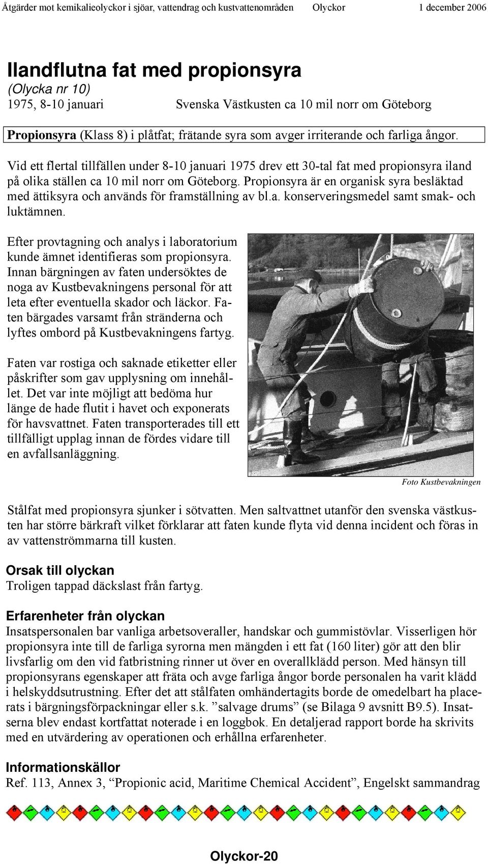 Propionsyra är en organisk syra besläktad med ättiksyra och används för framställning av bl.a. konserveringsmedel samt smak- och luktämnen.