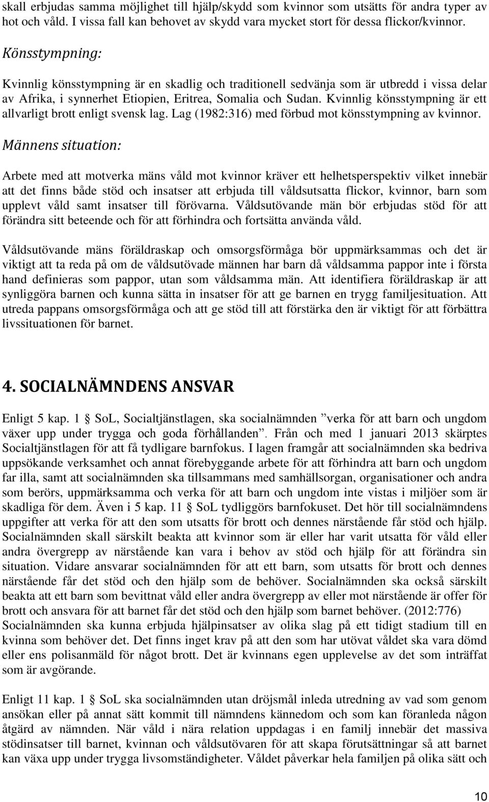 Kvinnlig könsstympning är ett allvarligt brott enligt svensk lag. Lag (1982:316) med förbud mot könsstympning av kvinnor.