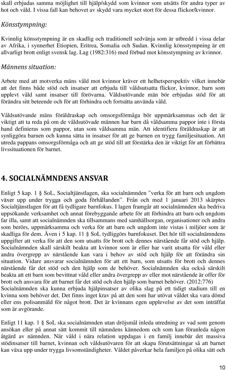 Kvinnlig könsstympning är ett allvarligt brott enligt svensk lag. Lag (1982:316) med förbud mot könsstympning av kvinnor.