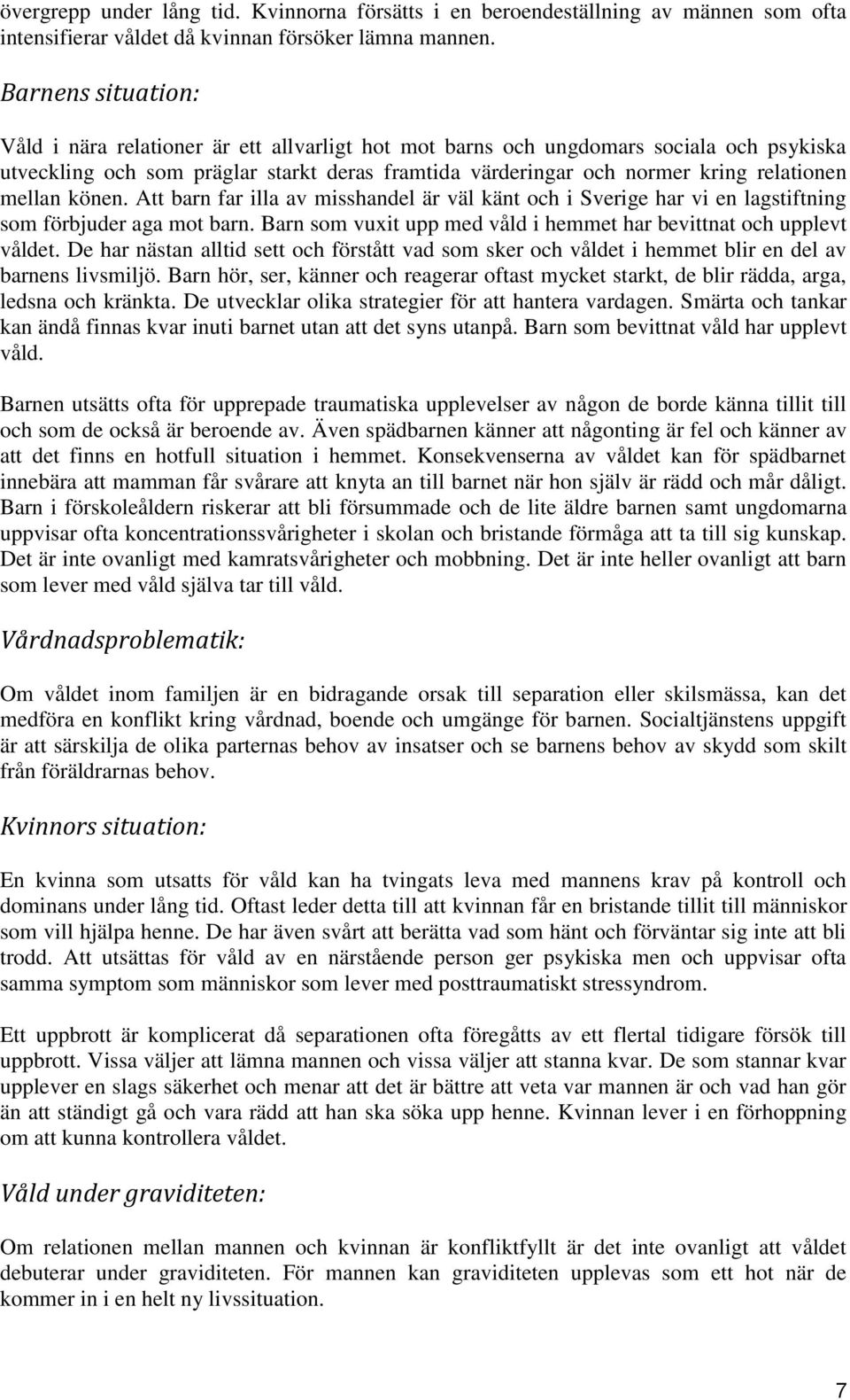 mellan könen. Att barn far illa av misshandel är väl känt och i Sverige har vi en lagstiftning som förbjuder aga mot barn. Barn som vuxit upp med våld i hemmet har bevittnat och upplevt våldet.