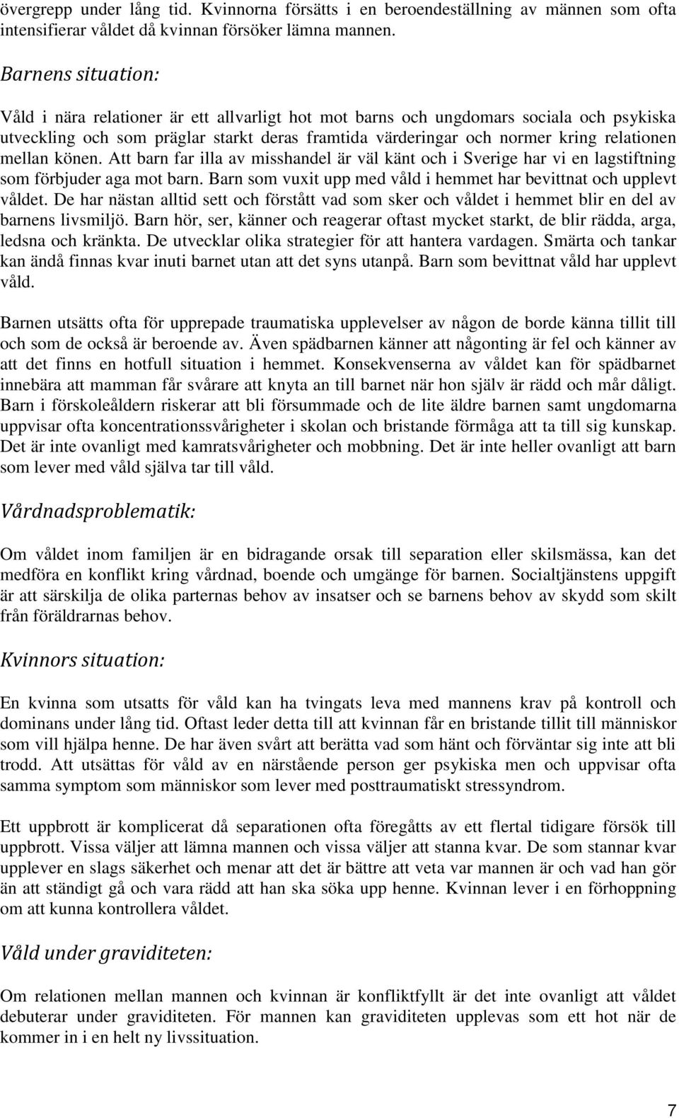 mellan könen. Att barn far illa av misshandel är väl känt och i Sverige har vi en lagstiftning som förbjuder aga mot barn. Barn som vuxit upp med våld i hemmet har bevittnat och upplevt våldet.