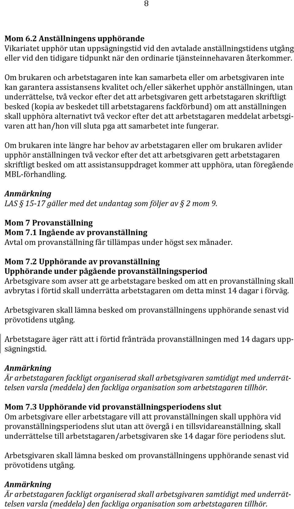 arbetsgivaren gett arbetstagaren skriftligt besked (kopia av beskedet till arbetstagarens fackförbund) om att anställningen skall upphöra alternativt två veckor efter det att arbetstagaren meddelat