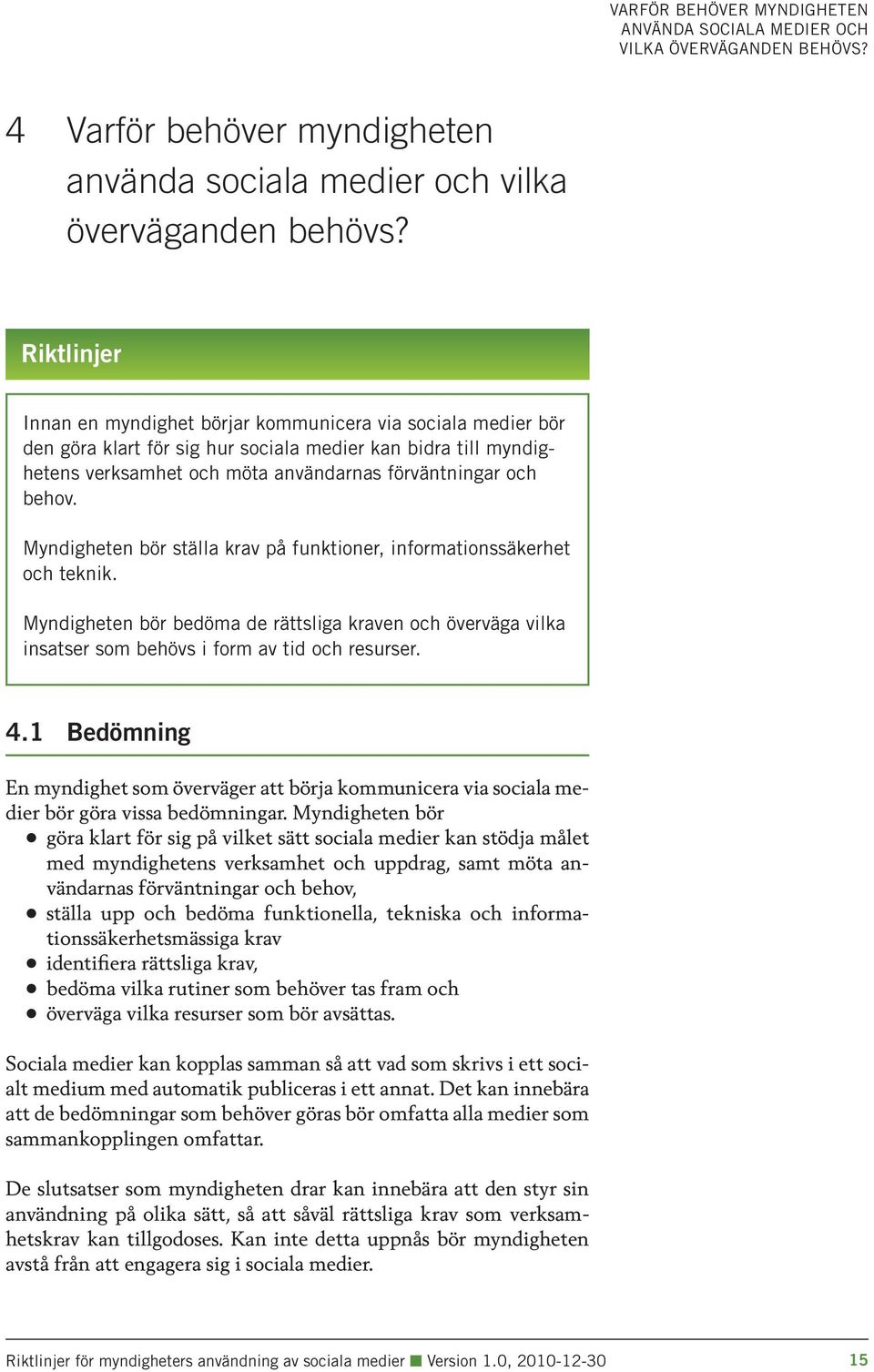 Myndigheten bör ställa krav på funktioner, informationssäkerhet och teknik. Myndigheten bör bedöma de rättsliga kraven och överväga vilka insatser som behövs i form av tid och resurser. 4.