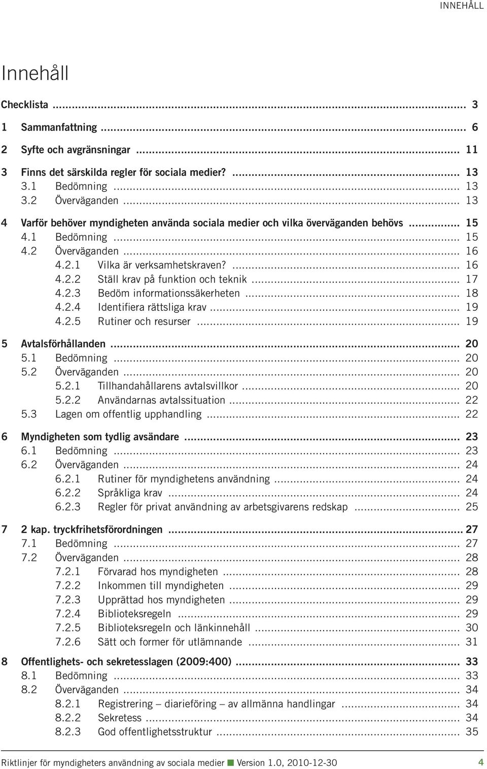 .. 17 4.2.3 Bedöm informationssäkerheten... 18 4.2.4 Identifiera rättsliga krav... 19 4.2.5 Rutiner och resurser... 19 5 Avtalsförhållanden... 20 5.1 Bedömning... 20 5.2 Överväganden... 20 5.2.1 Tillhandahållarens avtalsvillkor.