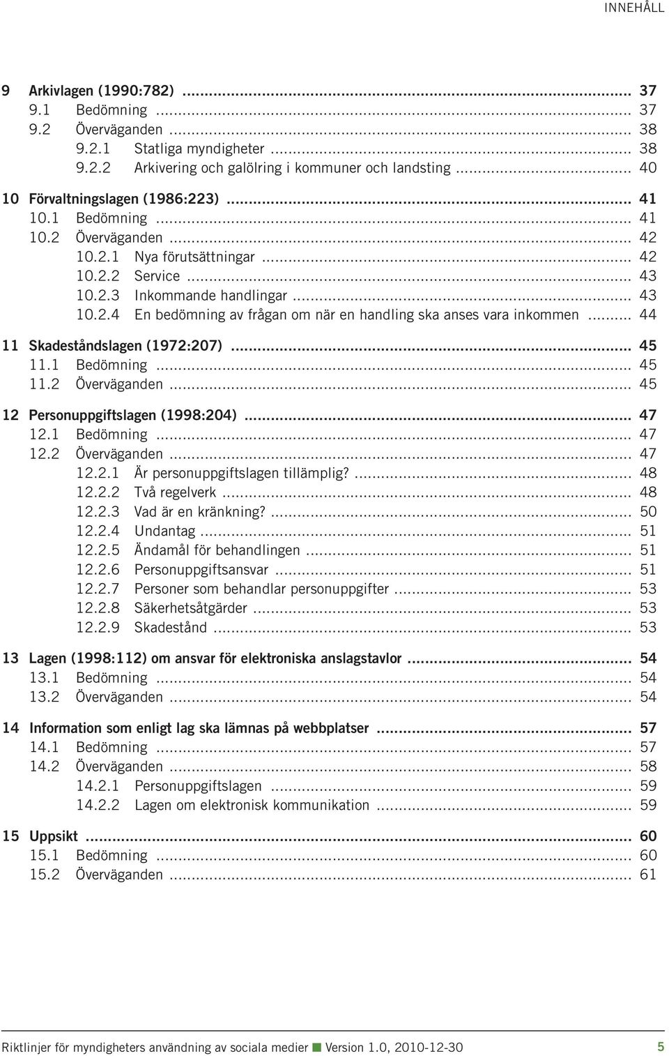 .. 44 11 Skadeståndslagen (1972:207)... 45 11.1 Bedömning... 45 11.2 Överväganden... 45 12 Personuppgiftslagen (1998:204)... 47 12.1 Bedömning... 47 12.2 Överväganden... 47 12.2.1 Är personuppgiftslagen tillämplig?