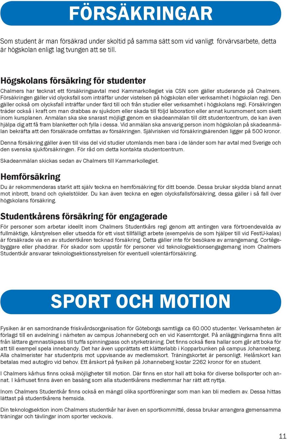 Försäkringen gäller vid olycksfall som inträffar under vistelsen på högskolan eller verksamhet i högskolan regi.