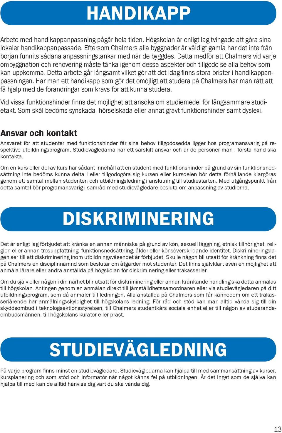 Detta medför att Chalmers vid varje ombyggnation och renovering måste tänka igenom dessa aspekter och tillgodo se alla behov som kan uppkomma.