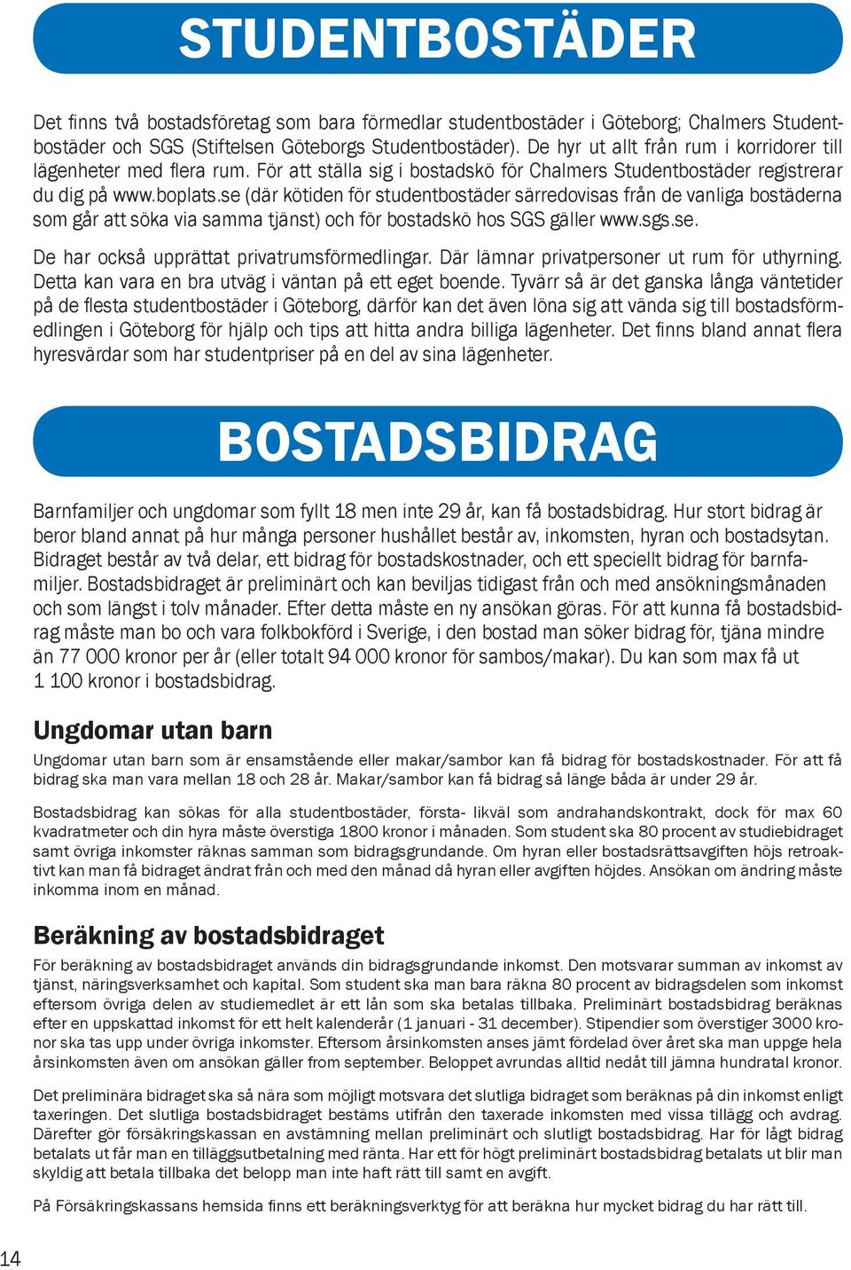 se (där kötiden för studentbostäder särredovisas från de vanliga bostäderna som går att söka via samma tjänst) och för bostadskö hos SGS gäller www.sgs.se. De har också upprättat privatrumsförmedlingar.