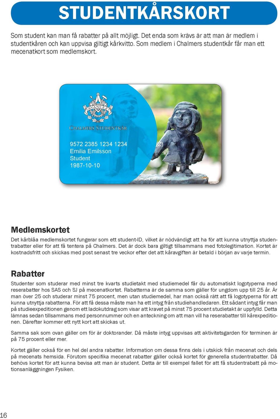 indd 4 2011-10-28 15:09:02 Medlemskortet Det kårblåa medlemskortet fungerar som ett student-id, vilket är nödvändigt att ha för att kunna utnyttja studentrabatter eller för att få tentera på Chalmers.