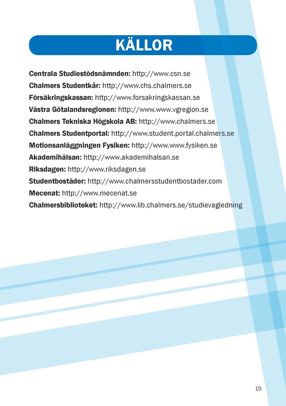 portal.chalmers.se Motionsanläggningen Fysiken: http://www.www.fysiken.se Akademihälsan: http://www.akademihalsan.se Riksdagen: http://www.riksdagen.