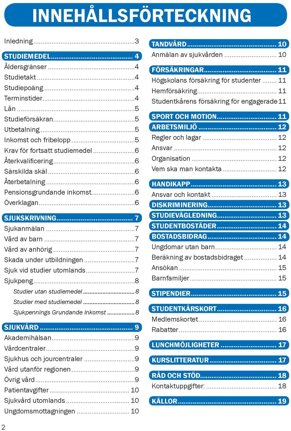 ..7 Vård av anhörig...7 Skada under utbildningen...7 Sjuk vid studier utomlands...7 Sjukpeng...8 Studier utan studiemedel...8 Studier med studiemedel...8 Sjukpennings Grundande Inkomst...8 SJUKVÅRD.