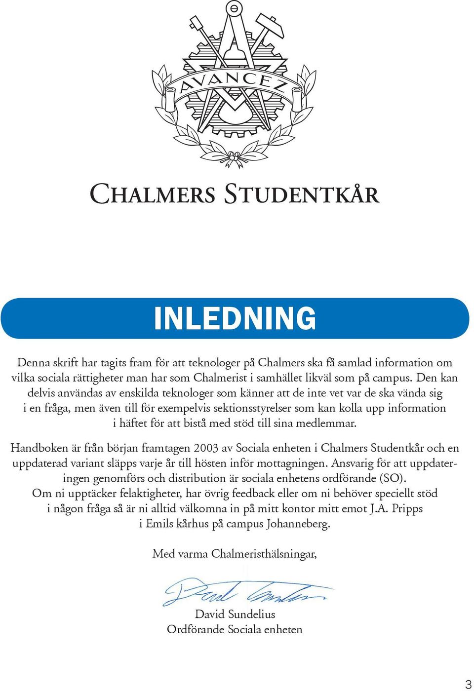 att bistå med stöd till sina medlemmar. Handboken är från början framtagen 2003 av Sociala enheten i Chalmers Studentkår och en uppdaterad variant släpps varje år till hösten inför mottagningen.