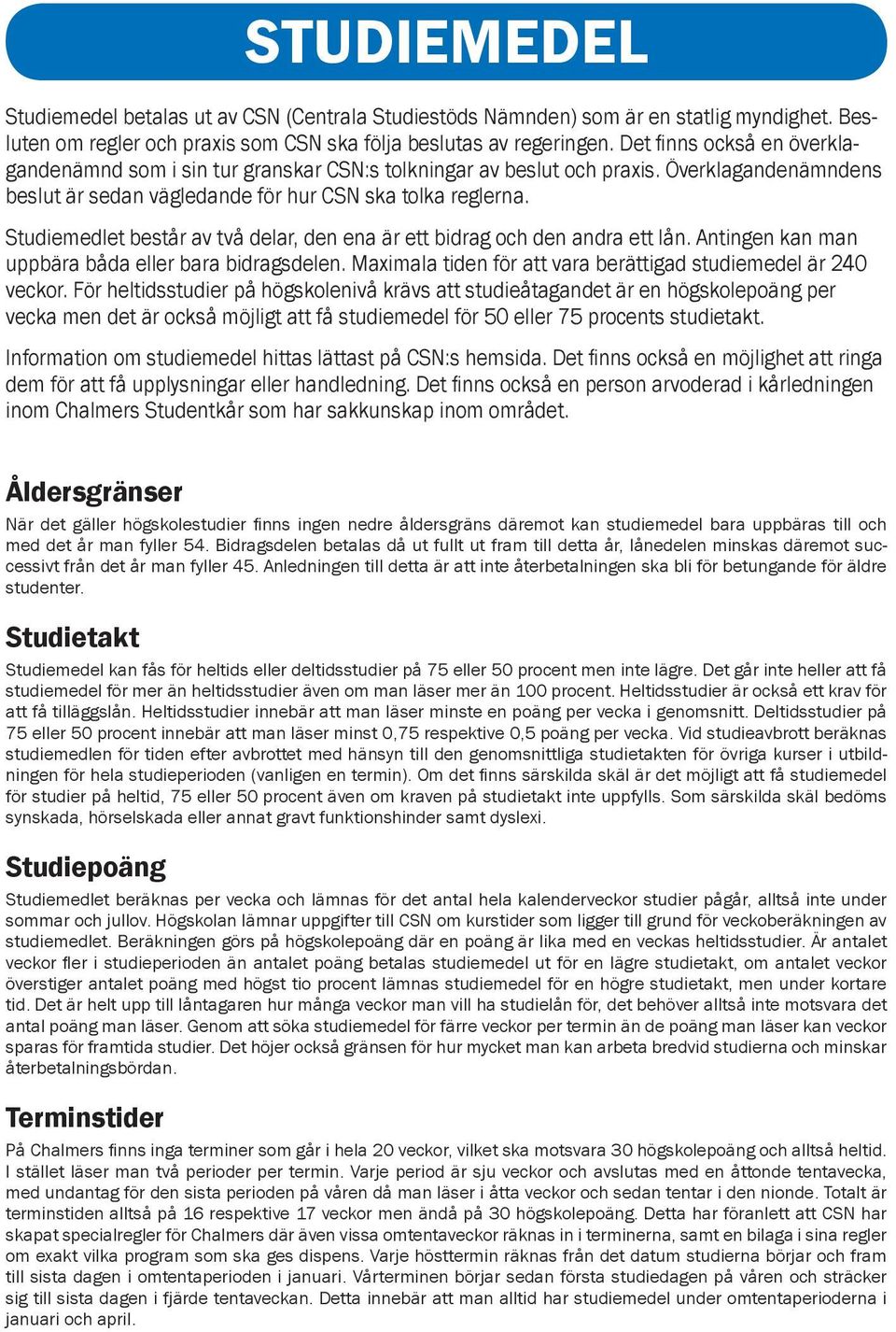Studiemedlet består av två delar, den ena är ett bidrag och den andra ett lån. Antingen kan man uppbära båda eller bara bidragsdelen. Maximala tiden för att vara berättigad studiemedel är 240 veckor.