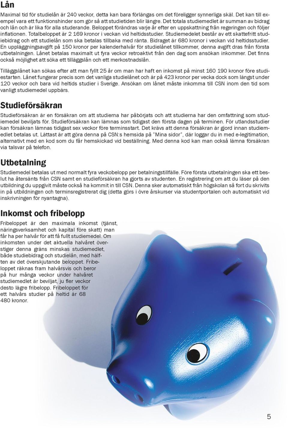 Totalbeloppet är 2 169 kronor i veckan vid heltidsstudier. Studiemedelet består av ett skattefritt studiebidrag och ett studielån som ska betalas tillbaka med ränta.
