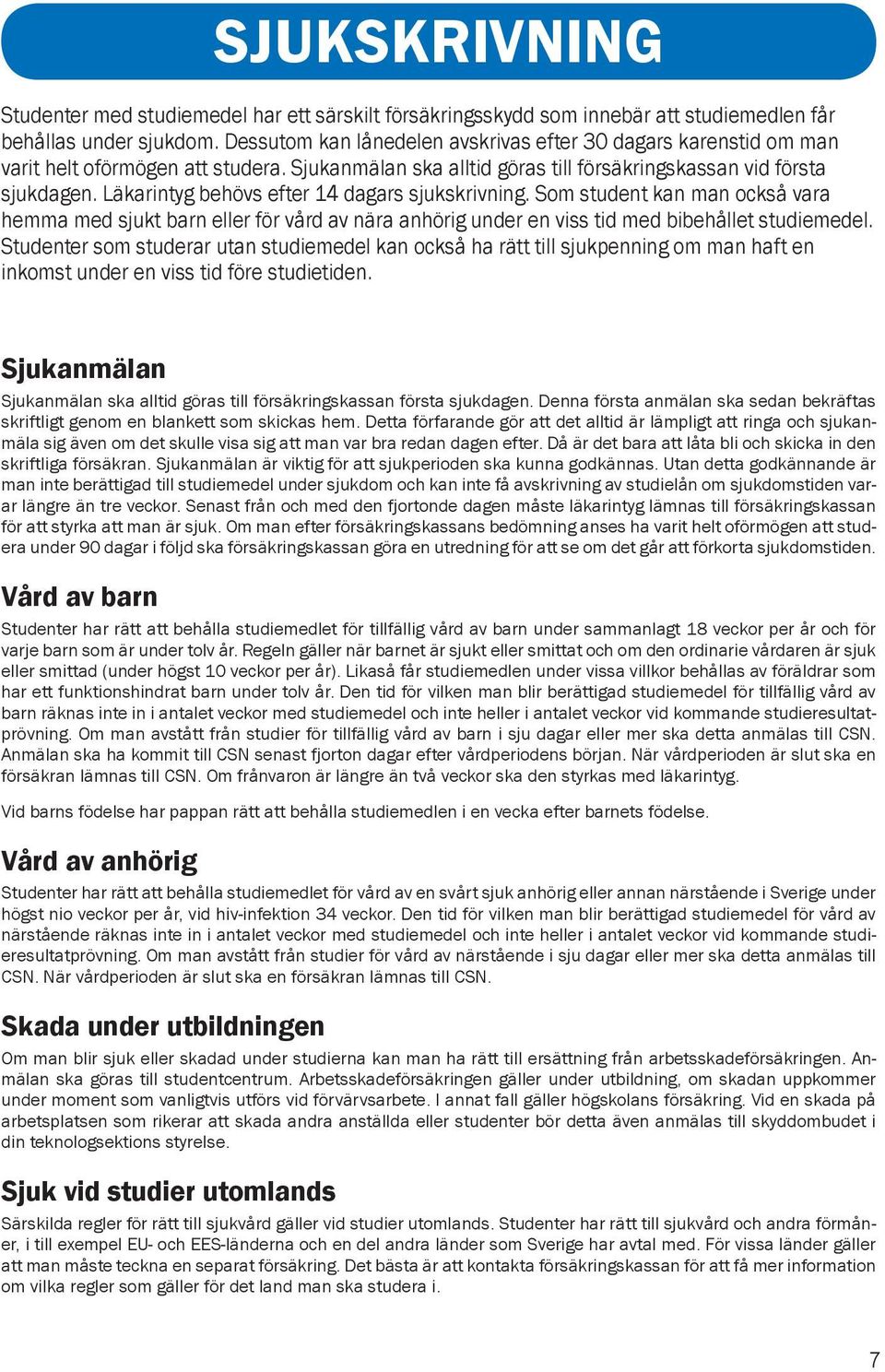 Läkarintyg behövs efter 14 dagars sjukskrivning. Som student kan man också vara hemma med sjukt barn eller för vård av nära anhörig under en viss tid med bibehållet studiemedel.