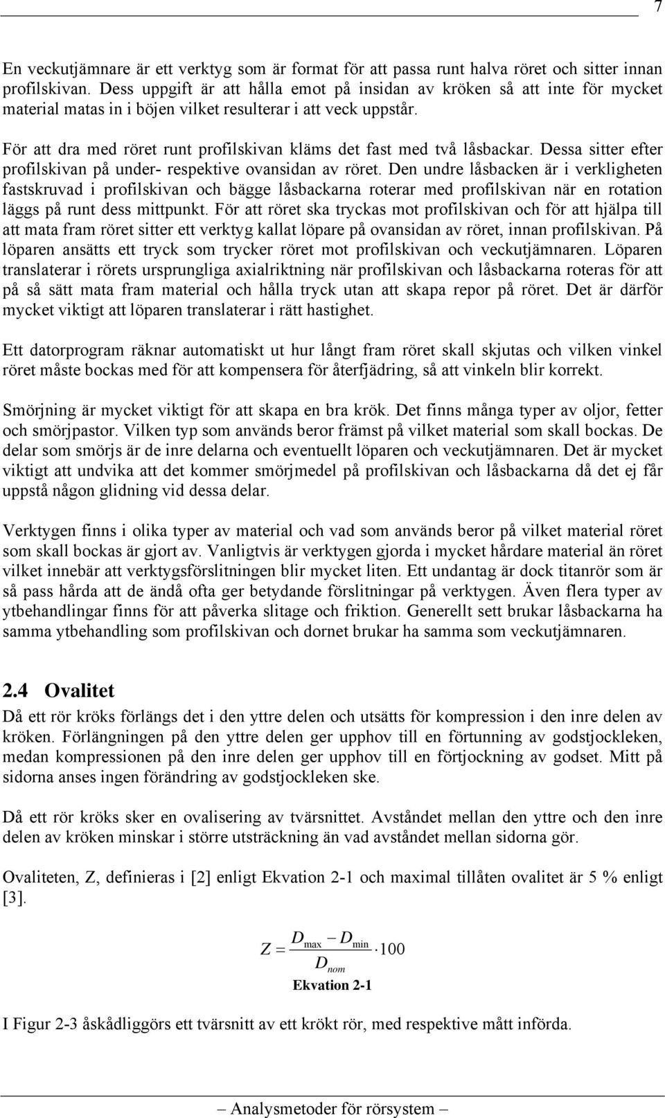 För att dra med röret runt profilskivan kläms det fast med två låsbackar. Dessa sitter efter profilskivan på under- respektive ovansidan av röret.