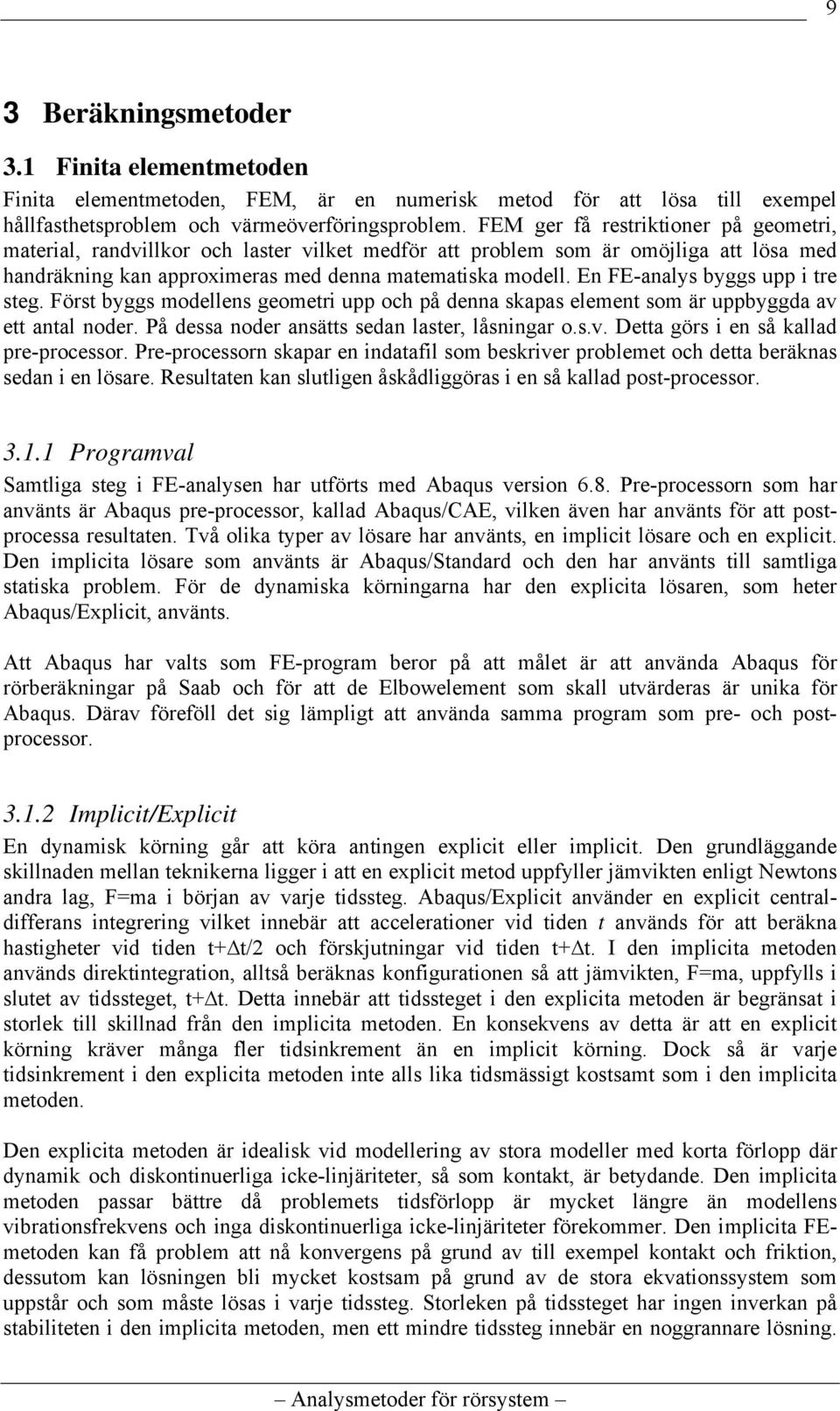 En FE-analys byggs upp i tre steg. Först byggs modellens geometri upp och på denna skapas element som är uppbyggda av ett antal noder. På dessa noder ansätts sedan laster, låsningar o.s.v. Detta görs i en så kallad pre-processor.