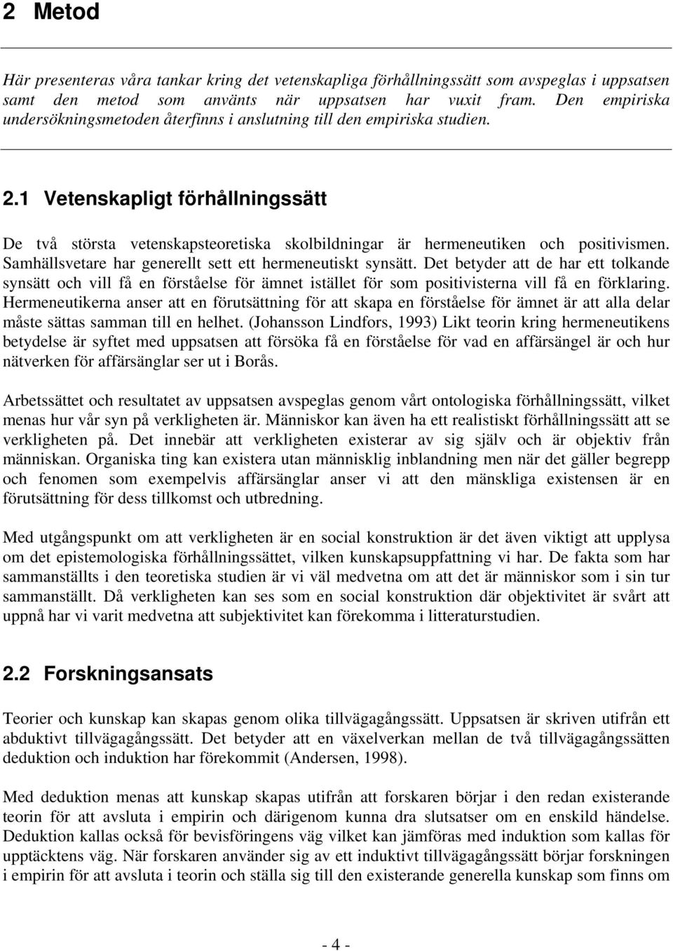 1 Vetenskapligt förhållningssätt De två största vetenskapsteoretiska skolbildningar är hermeneutiken och positivismen. Samhällsvetare har generellt sett ett hermeneutiskt synsätt.