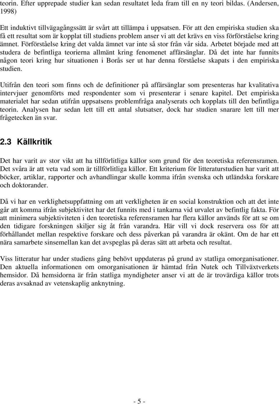 Förförståelse kring det valda ämnet var inte så stor från vår sida. Arbetet började med att studera de befintliga teorierna allmänt kring fenomenet affärsänglar.