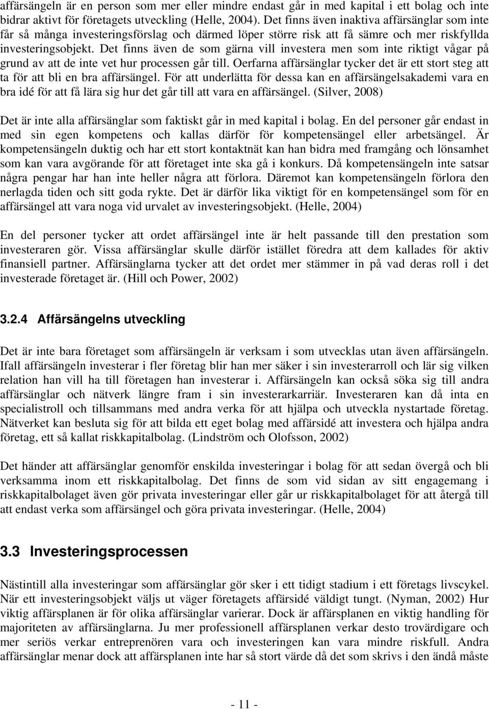 Det finns även de som gärna vill investera men som inte riktigt vågar på grund av att de inte vet hur processen går till.