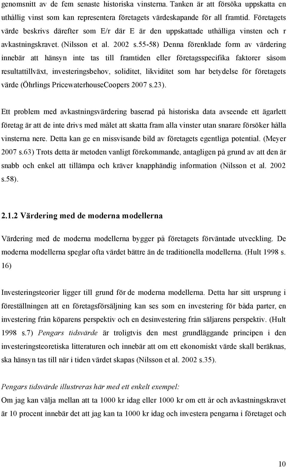 55-58) Denna förenklade form av värdering innebär att hänsyn inte tas till framtiden eller företagsspecifika faktorer såsom resultattillväxt, investeringsbehov, soliditet, likviditet som har