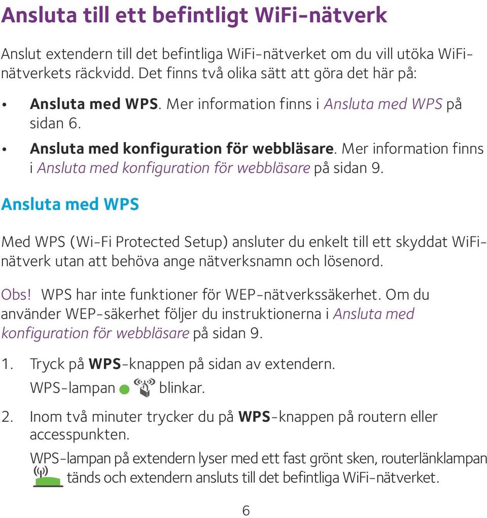 Ansluta med WPS Med WPS (Wi-Fi Protected Setup) ansluter du enkelt till ett skyddat WiFinätverk utan att behöva ange nätverksnamn och lösenord. Obs! WPS har inte funktioner för WEP-nätverkssäkerhet.