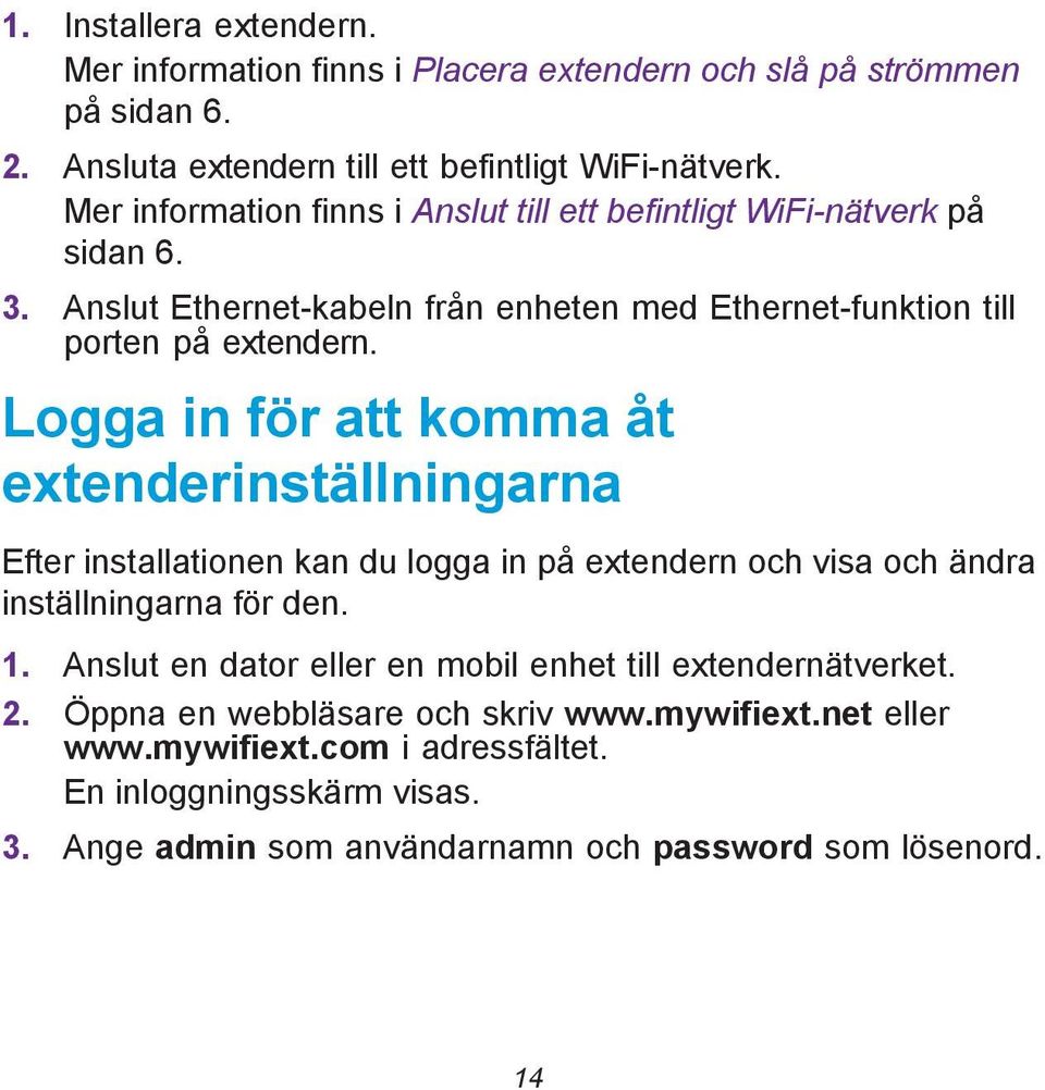 Logga in för att komma åt extenderinställningarna Efter installationen kan du logga in på extendern och visa och ändra inställningarna för den. 1.