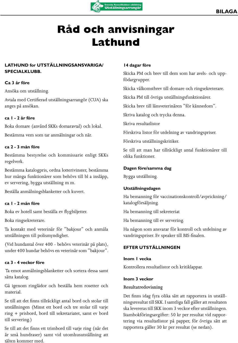 Bestämma katalogpris, ordna lotterivinster, bestämma hur många funktionärer som behövs till bl a insläpp, ev servering, bygga utställning m m. Beställa anmälningsblanketter och kuvert.