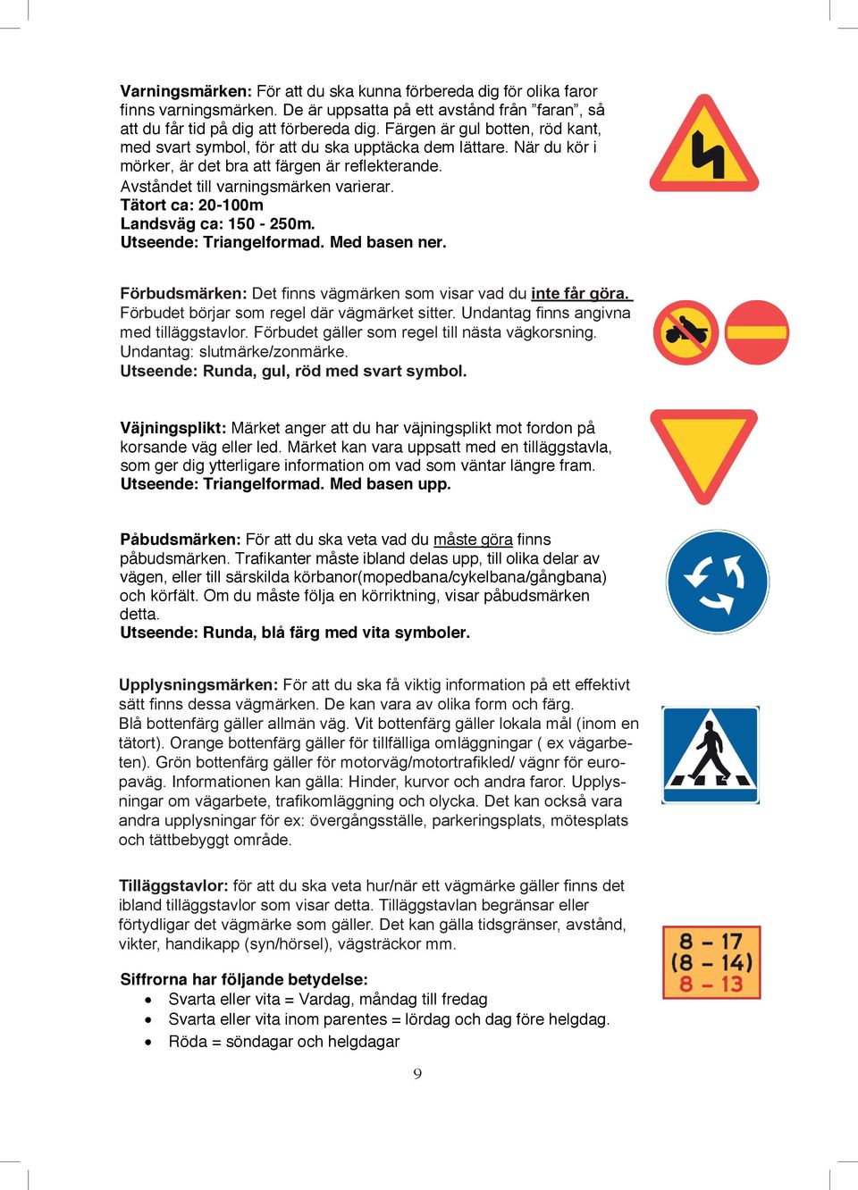 Tätort ca: 20-100m Landsväg ca: 150-250m. Utseende: Triangelformad. Med basen ner. Förbudsmärken: Det finns vägmärken som visar vad du du inte får får göra.