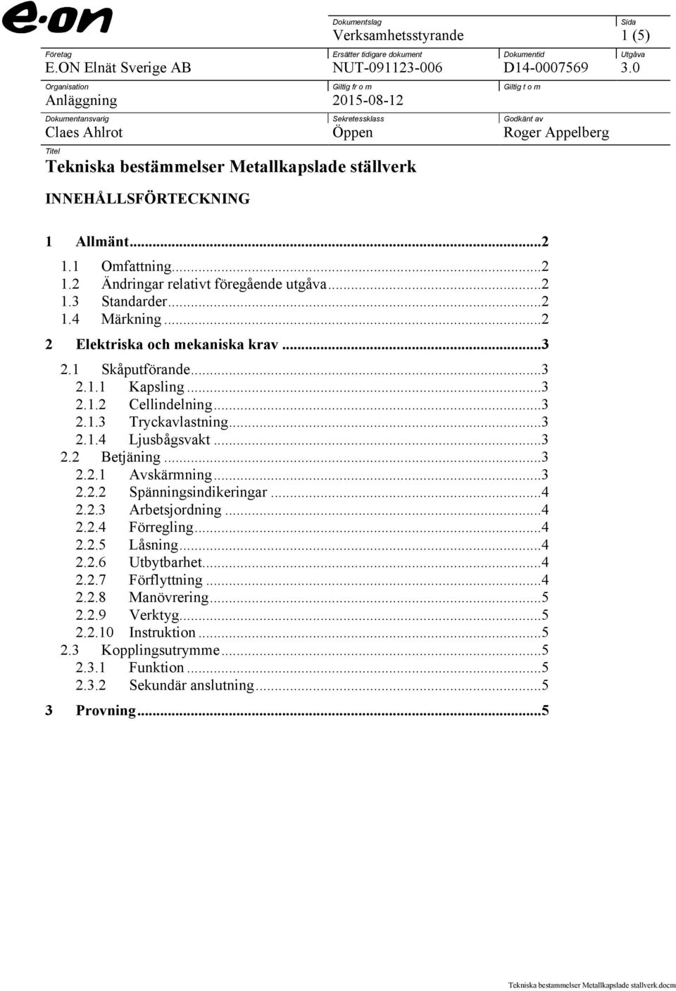 INNEHÅLLSFÖRTECKNING Sida 1 Allmänt...2 1.1 Omfattning...2 1.2 Ändringar relativt föregående utgåva...2 1.3 Standarder...2 1.4 Märkning...2 2 Elektriska och mekaniska krav...3 2.1 Skåputförande...3 2.1.1 Kapsling.