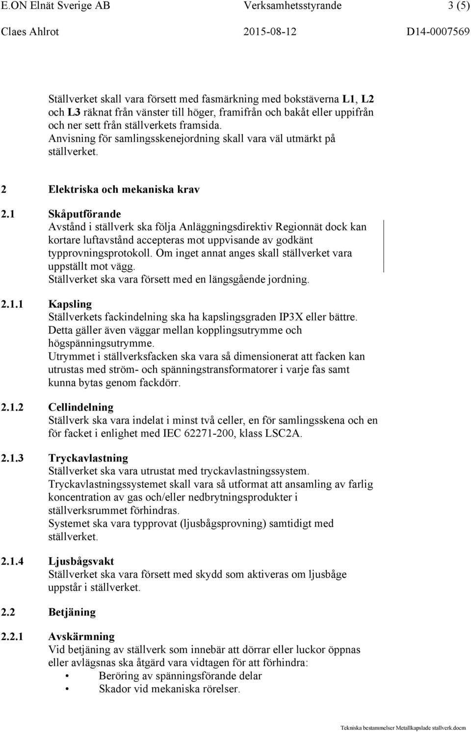 1 Skåputförande Avstånd i ställverk ska följa Anläggningsdirektiv Regionnät dock kan kortare luftavstånd accepteras mot uppvisande av godkänt typprovningsprotokoll.