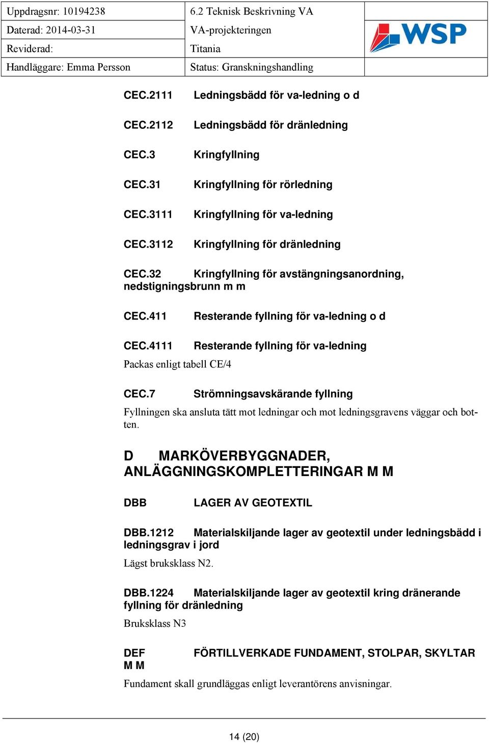 32 Kringfyllning för avstängningsanordning, nedstigningsbrunn m m CEC.411 Resterande fyllning för va-ledning o d CEC.4111 Resterande fyllning för va-ledning Packas enligt tabell CE/4 CEC.