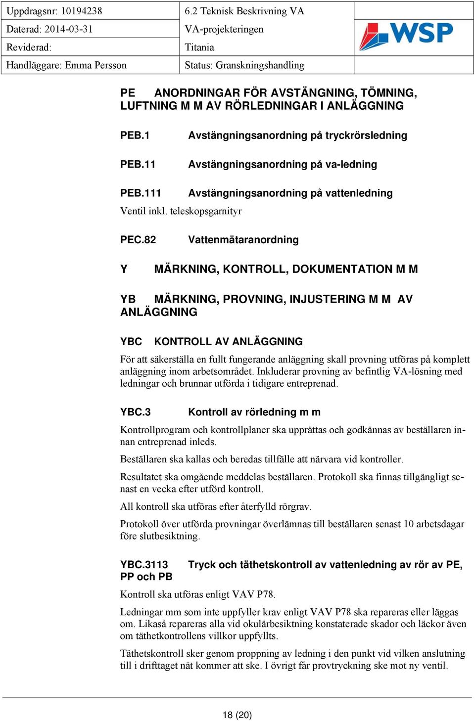 82 Vattenmätaranordning Y MÄRKNING, KONTROLL, DOKUMENTATION M M YB MÄRKNING, PROVNING, INJUSTERING M M AV ANLÄGGNING YBC KONTROLL AV ANLÄGGNING För att säkerställa en fullt fungerande anläggning