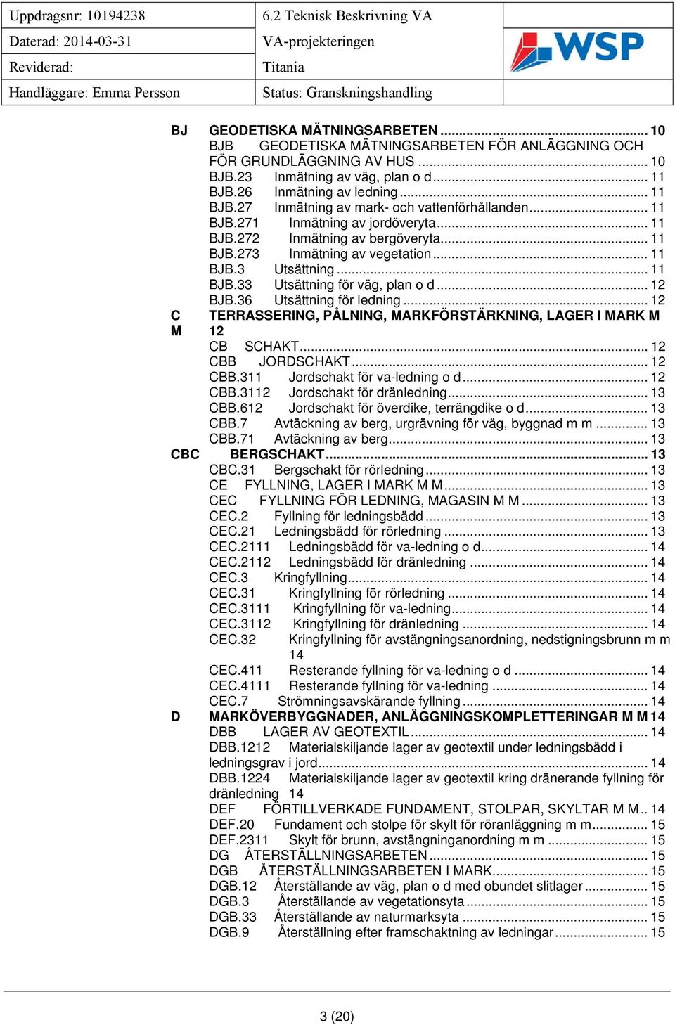 .. 11 BJB.3 Utsättning... 11 BJB.33 Utsättning för väg, plan o d... 12 BJB.36 Utsättning för ledning... 12 C TERRASSERING, PÅLNING, MARKFÖRSTÄRKNING, LAGER I MARK M M 12 CB SCHAKT... 12 CBB JORDSCHAKT.