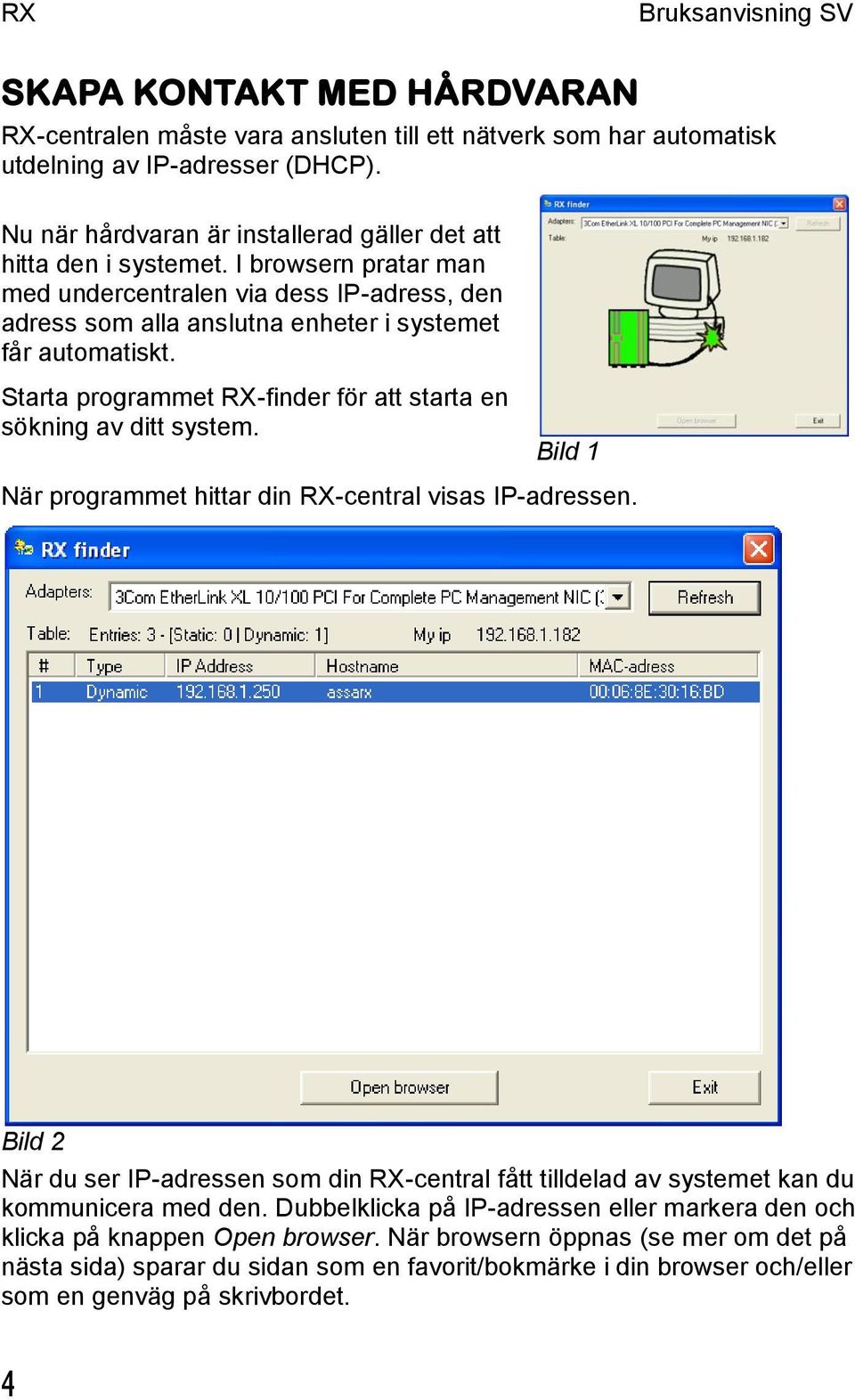 Starta programmet RX-finder för att starta en sökning av ditt system. Bild 1 När programmet hittar din RX-central visas IP-adressen.