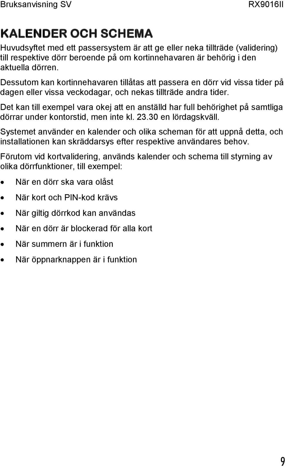 Det kan till exempel vara okej att en anställd har full behörighet på samtliga dörrar under kontorstid, men inte kl. 23.30 en lördagskväll.