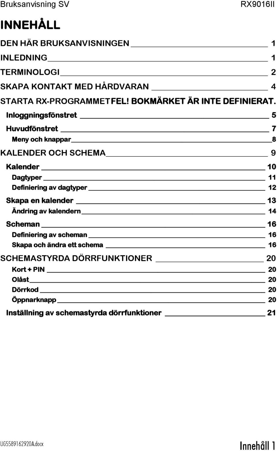 Inloggningsfönstret 5 Huvudfönstret 7 Meny och knappar 8 KALENDER OCH SCHEMA 9 Kalender 10 Dagtyper 11 Definiering av dagtyper 12 Skapa en