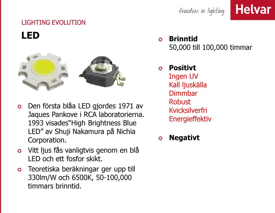 Positivt Ingen UV Kall ljuskälla Dimmbar Robust Kvicksilverfri Energieffektiv Negativt Vitt ljus fås vanligtvis