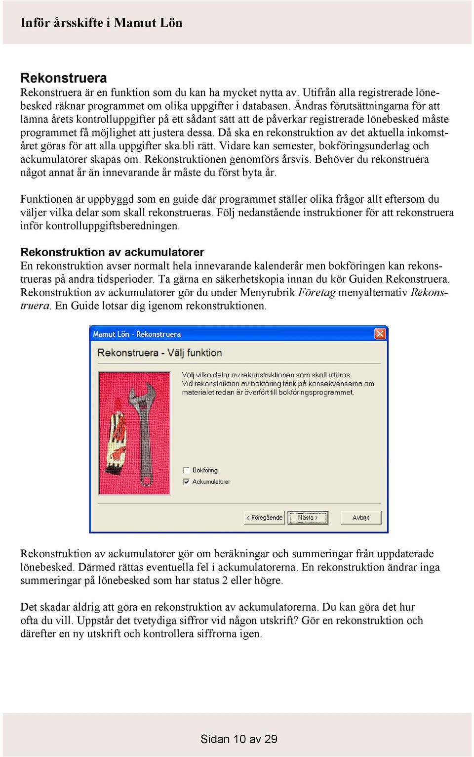 Då ska en rekonstruktion av det aktuella inkomståret göras för att alla uppgifter ska bli rätt. Vidare kan semester, bokföringsunderlag och ackumulatorer skapas om. Rekonstruktionen genomförs årsvis.