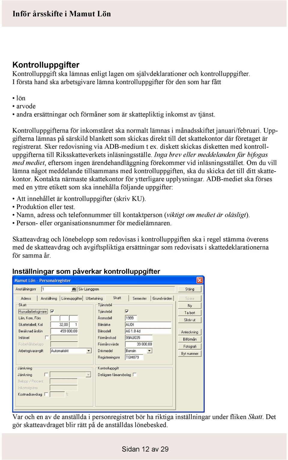 Kontrolluppgifterna för inkomståret ska normalt lämnas i månadsskiftet januari/februari. Uppgifterna lämnas på särskild blankett som skickas direkt till det skattekontor där företaget är registrerat.