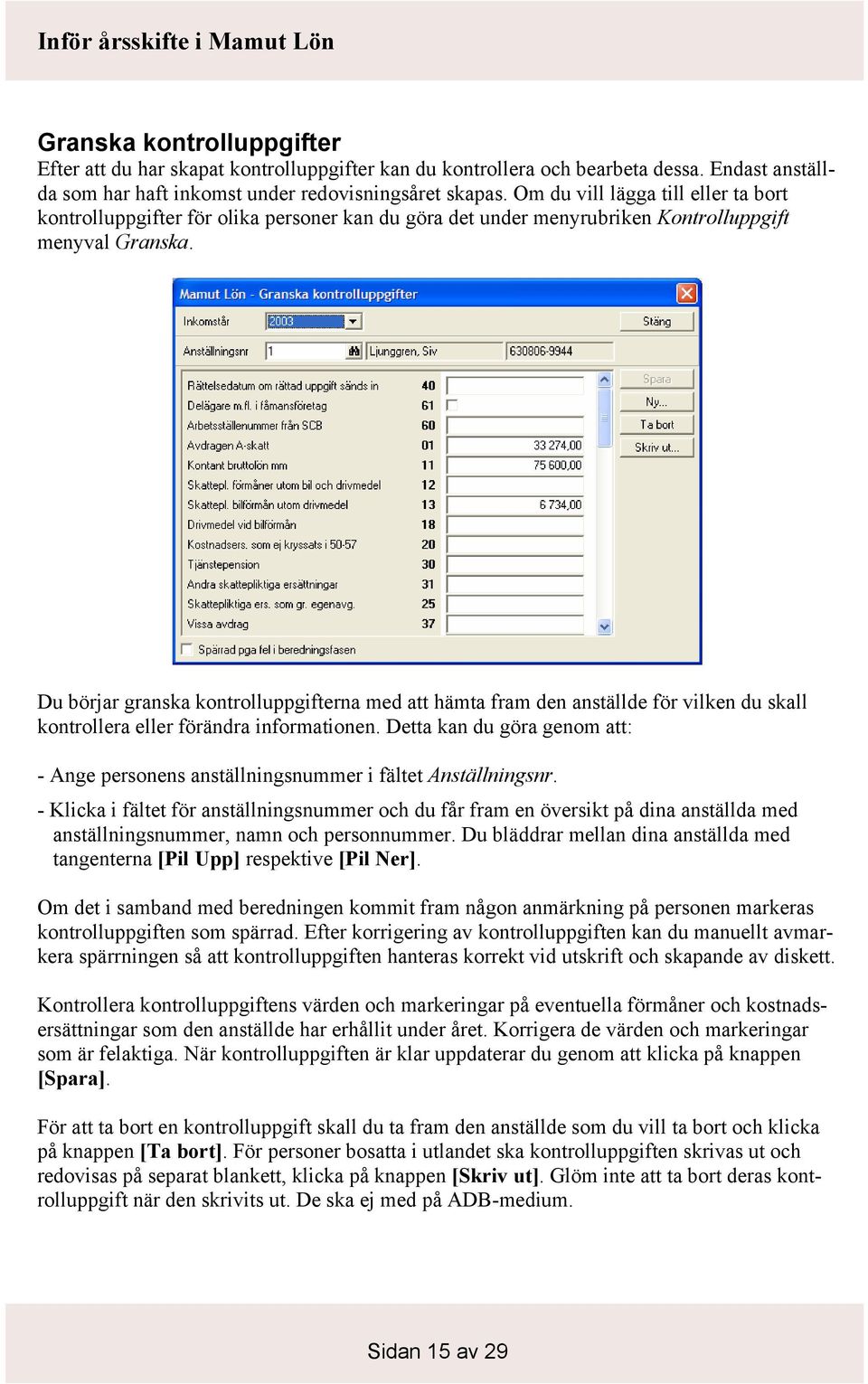 Du börjar granska kontrolluppgifterna med att hämta fram den anställde för vilken du skall kontrollera eller förändra informationen.