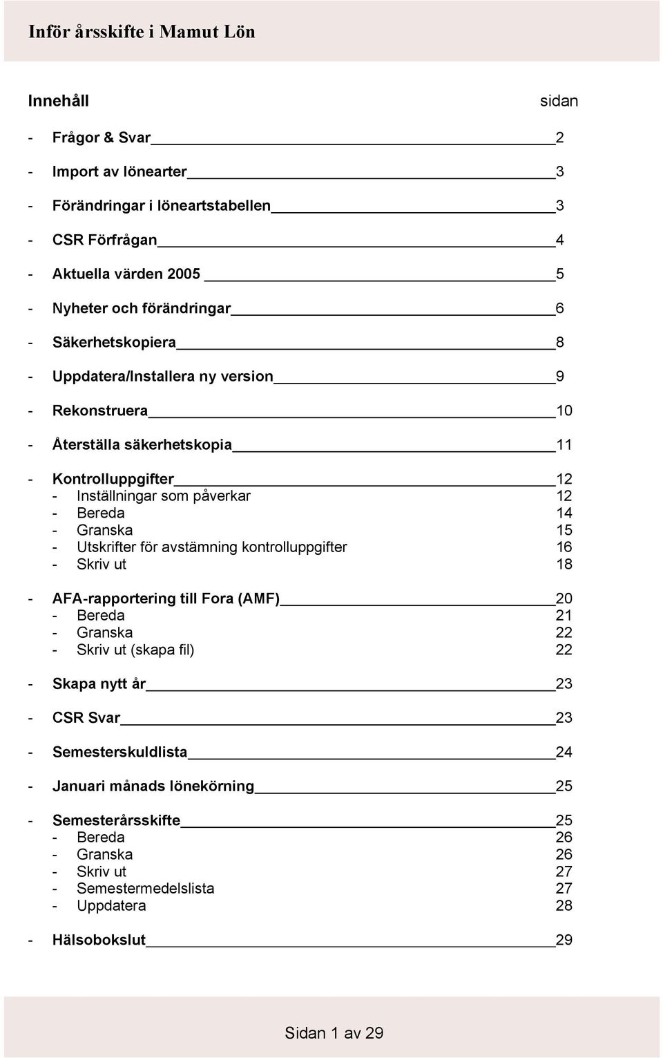 15 - Utskrifter för avstämning kontrolluppgifter 16 - Skriv ut 18 - AFA-rapportering till Fora (AMF) 20 - Bereda 21 - Granska 22 - Skriv ut (skapa fil) 22 - Skapa nytt år 23 - CSR