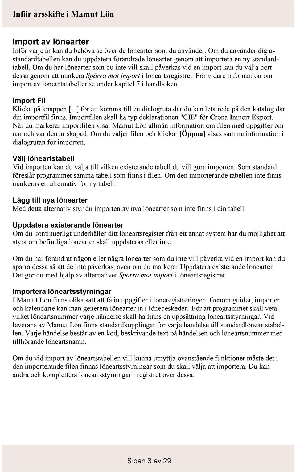Om du har lönearter som du inte vill skall påverkas vid en import kan du välja bort dessa genom att markera Spärra mot import i löneartsregistret.