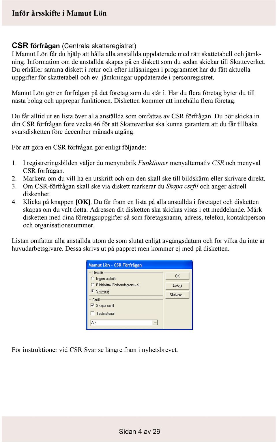 Du erhåller samma diskett i retur och efter inläsningen i programmet har du fått aktuella uppgifter för skattetabell och ev. jämkningar uppdaterade i personregistret.