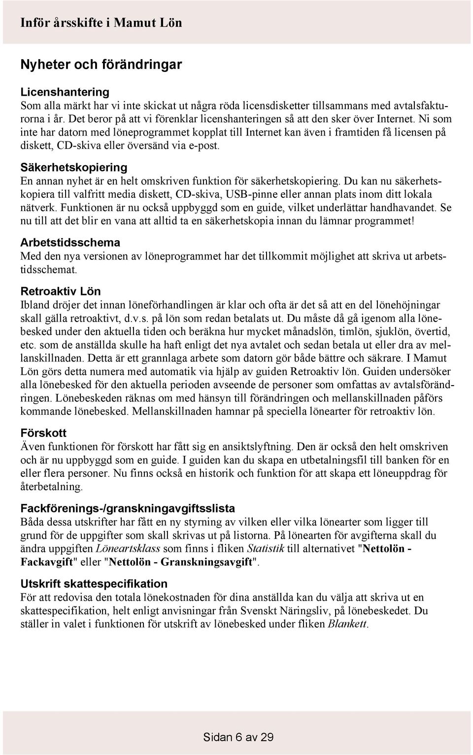 Ni som inte har datorn med löneprogrammet kopplat till Internet kan även i framtiden få licensen på diskett, CD-skiva eller översänd via e-post.