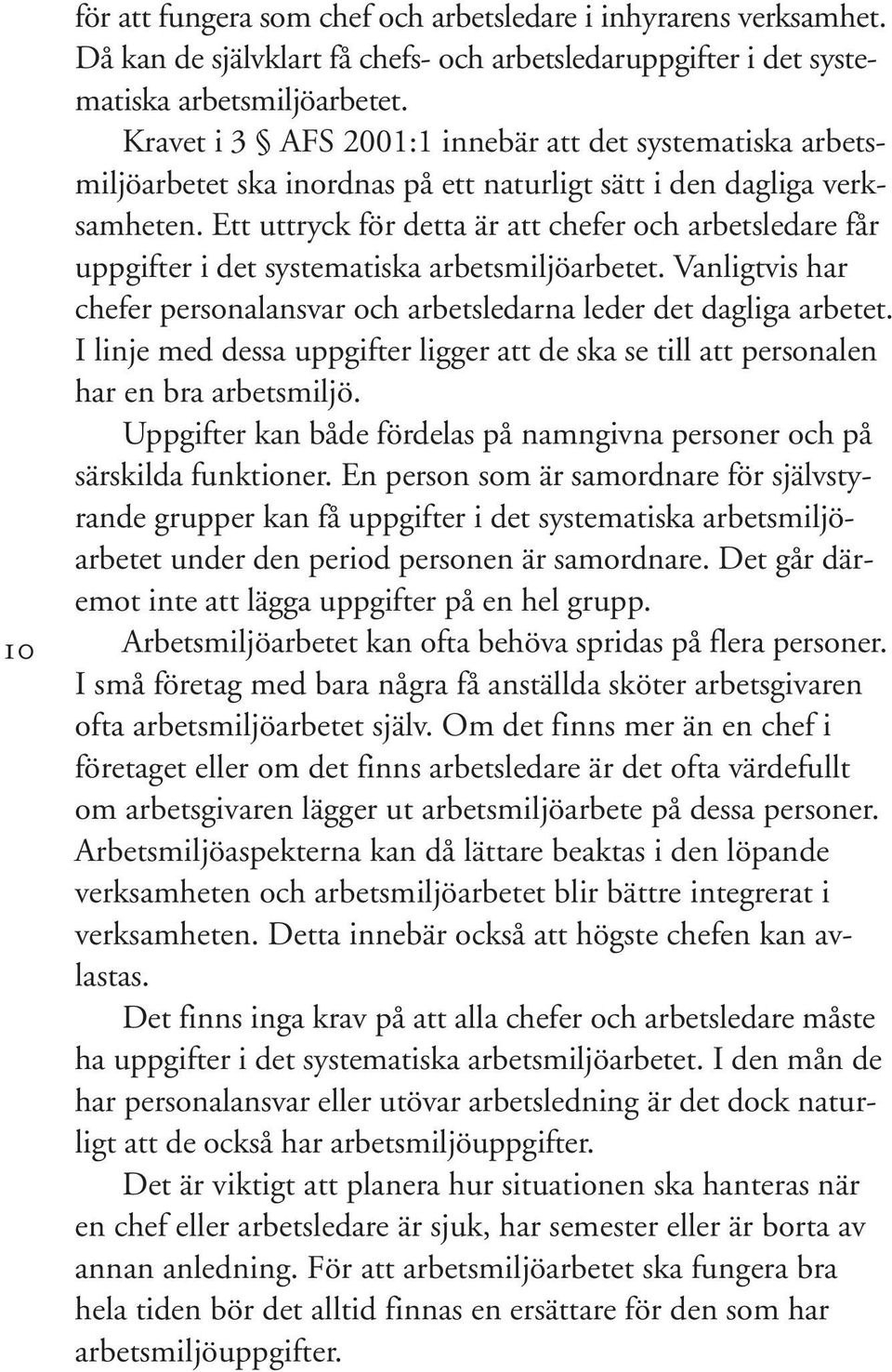 Ett uttryck för detta är att chefer och arbetsledare får uppgifter i det systematiska arbetsmiljöarbetet. Vanligtvis har chefer personalansvar och arbetsledarna leder det dagliga arbetet.