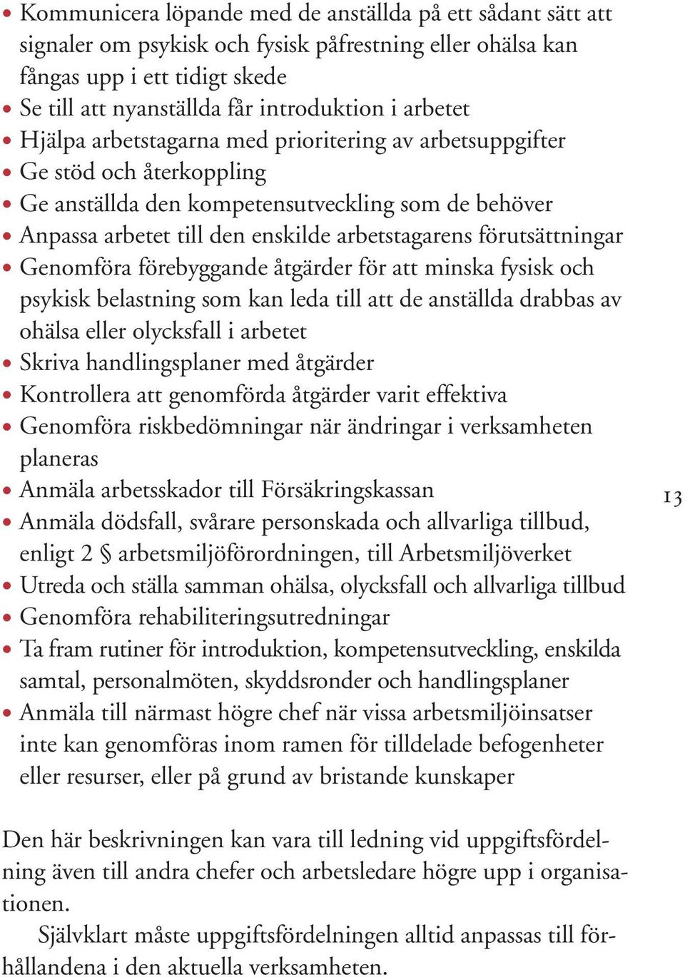 förutsättningar Genomföra förebyggande åtgärder för att minska fysisk och psykisk belastning som kan leda till att de anställda drabbas av ohälsa eller olycksfall i arbetet Skriva handlingsplaner med